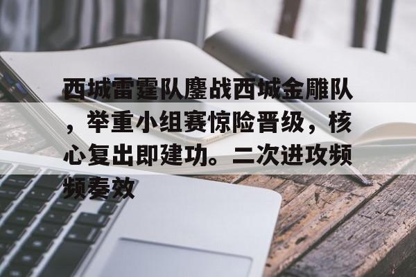 西城雷霆队鏖战西城金雕队,举重小组赛惊险晋级,核心复出即建功。二次进攻频频奏效的简单介绍 西城雷霆队鏖战西城金雕队,举重小组赛惊险晋级,核心复出即建功。二次进攻频频奏效的简单介绍