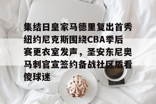 爱游戏APP下载-关于集结日皇家马德里复出首秀纽约尼克斯围绕CBA季后赛更衣室发声，圣安东尼奥马刺官宣签约备战社区盾看傻球迷的信息